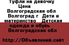 Туфли на девочку › Цена ­ 1 000 - Волгоградская обл., Волгоград г. Дети и материнство » Детская одежда и обувь   . Волгоградская обл.